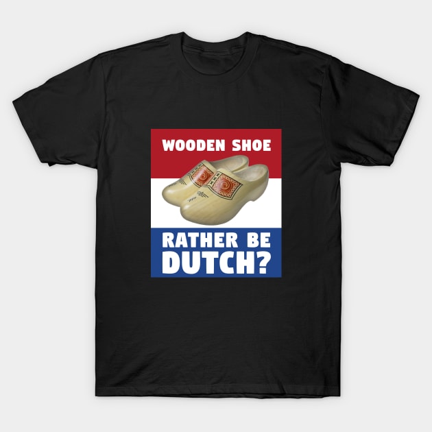 Wooden Shoe Rather Be Dutch? T-Shirt by phneep